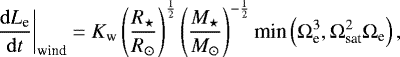 Mathematical equation: \begin{equation*} \left.\frac{\mathrm{d}{L_{\textrm{e}}}}{\mathrm{d}{t}}\right\vert_{\textrm{wind}} = K_{\textrm{w}} \left(\frac{R_{\star}}{{ R_{\odot}}}\right)^{\frac{1}{2}}\left(\frac{M_{\star}}{ M_{\odot}}\right)^{-\frac{1}{2}} \textrm{min} \left({\mathrm{\Omega}}^3_{\textrm{e}}, {\mathrm{\Omega}}^2_{\textrm{sat}}{\mathrm{\Omega}}_{\textrm{e}}\right), \end{equation*}