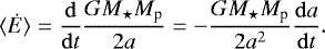 Mathematical equation: \begin{equation*}{\langle \dot{E}\rangle = \frac{\mathrm{d}}{\mathrm{d}{t}} \frac{G M_{\star} M_{\textrm{p}}}{2a} = - \frac{G M_{\star} M_{\textrm{p}}}{2a^2} \frac{\mathrm{d}{a}}{\mathrm{d}{t}}}. \end{equation*}