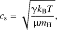 Mathematical equation: \begin{equation*} c_{\textrm{s}}=\sqrt{\frac{\upgamma k_{\mathrm{B}} T}{\upmu m_{\mathrm{H}}}}, \end{equation*}