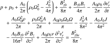 Mathematical equation: $ \begin{aligned}&p+p_0+\frac{A_{0}}{2\pi }\left(\rho _{0}{{\Omega }}_{0}^{2}-\frac{J_{0}^{2}}{4\pi }\right)+\frac{B^2_{z0}}{8\pi }+\frac{B_{z0}B_z}{4\pi }-\frac{A_0 \rho _0}{2\pi }\frac{\partial \upsilon^{\prime }_r}{\partial t}\nonumber \\&\quad +\frac{A_0 {{\Omega }}_0^2 \rho }{2 \pi }+\frac{ \rho _0 {{\Omega }}_0^2 A}{2\pi }+\frac{ A_0 \rho _0 {{\Omega }}_0 {{\Omega }}}{\pi }-\frac{J_0^2 A}{8\pi ^2}-\frac{A_0 J_0 J}{4\pi ^2}\nonumber \\&\quad -\frac{A_0B_{z0}}{16\pi ^2}\frac{\partial ^2 B_z}{\partial z^2}+ \frac{A_0 \rho _0 \nu }{2\pi } \frac{\partial ^2 \upsilon^{\prime }_r}{\partial z^2}=\frac{B^2_{z0e}}{8\pi }, \end{aligned} $