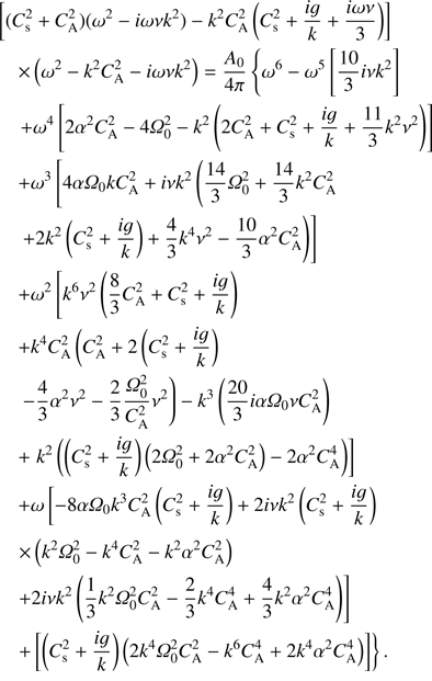 Mathematical equation: $ \begin{aligned}&\left[(C_\mathrm{s}^2+C_\mathrm{A}^2)(\omega ^2-i \omega \nu k^2)-k^2C_\mathrm{A}^2\left(C_\mathrm{s}^2+\frac{ig}{k}+\frac{i \omega \nu }{3}\right)\right]\nonumber \\&\quad \times \left(\omega ^2-k^2 C_\mathrm{A}^2-i \omega \nu k^2\right)=\frac{A_0}{4\pi }\left\{ \omega ^6-\omega ^5\left[\frac{10}{3} i \nu k^2\right]\right.\nonumber \\&\quad \left.+\omega ^4 \left[2 \alpha ^2 C_\mathrm{A}^2-4 {{\Omega }}_0^2-k^2 \left(2 C_\mathrm{A}^2+C_\mathrm{s}^2+\frac{i g}{k}+\frac{11}{3}k^2 \nu ^2\right) \right]\right.\nonumber \\&\quad +\omega ^3 \left[4\alpha {{\Omega }}_0 k C_\mathrm{A}^2 +i\nu k^2 \left(\frac{14}{3}{{\Omega }}_0^2 +\frac{14}{3}k^2 C_\mathrm{A}^2\right.\right.\nonumber \\&\quad \left.\left.+ 2k^2 \left(C_\mathrm{s}^2+\frac{ig}{k}\right)+\frac{4}{3}k^4 \nu ^2-\frac{10}{3} \alpha ^2 C_\mathrm{A}^2 \right)\right]\nonumber \\&\quad +\omega ^2 \left[k^6 \nu ^2 \left(\frac{8}{3}C_\mathrm{A}^2 +C_\mathrm{s}^2+\frac{ig}{k}\right)\right.\nonumber \\&\quad +k^4 C_\mathrm{A}^2\left(C_\mathrm{A}^2+2\left(C_\mathrm{s}^2+\frac{ig}{k}\right)\right.\nonumber \\&\quad \left.\left.-\frac{4}{3}\alpha ^2 \nu ^2 -\frac{2}{3}\frac{{{\Omega }}_0^2}{C_\mathrm{A}^2} \nu ^2\right) -k^3\left(\frac{20}{3}i \alpha {{\Omega }}_0 \nu C_\mathrm{A}^2\right)\right.\nonumber \\&\quad +\left.k^2 \left(\left(C_\mathrm{s}^2+\frac{ig}{k}\right)\left(2{{\Omega }}_0^2+2 \alpha ^2 C_\mathrm{A}^2\right)-2\alpha ^2 C_\mathrm{A}^4\right)\right]\nonumber \\&\quad +\omega \left[-8\alpha {{\Omega }}_0 k^3 C_\mathrm{A}^2 \left(C_\mathrm{s}^2+\frac{ig}{k}\right)+2 i \nu k^2 \left(C_\mathrm{s}^2+\frac{ig}{k}\right)\right.\nonumber \\&\quad \left.\times \left(k^2 {{\Omega }}_0^2-k^4 C_\mathrm{A}^2- k^2 \alpha ^2 C_\mathrm{A}^2\right)\right.\nonumber \\&\quad \left.+2 i \nu k^2 \left(\frac{1}{3}k^2 {{\Omega }}_0^2 C_\mathrm{A}^2- \frac{2}{3}k^4 C_\mathrm{A}^4 +\frac{4}{3} k^2 \alpha ^2 C_\mathrm{A}^4\right)\right]\nonumber \\&\quad \left.+\left[\left(C_\mathrm{s}^2+\frac{ig}{k}\right)\left(2 k^4 {{\Omega }}_0^2 C_\mathrm{A}^2-k^6 C_\mathrm{A}^4 +2 k^4 \alpha ^2 C_\mathrm{A}^4 \right)\right]\right\} . \end{aligned} $