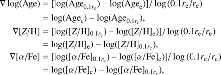 Mathematical equation: $$\matrix{ {\nabla {\rm{ log}}\left( {{\rm{Age}}} \right)} \hfill & = \hfill & {\left[ {{\rm{log}}\left( {{\rm{Ag}}{{\rm{e}}_{0.9{r_e}}}} \right) - {\rm{log}}\left( {{\rm{Ag}}{{\rm{e}}_{\rm{e}}}} \right)} \right]{\rm{/log}}\left( {0.1{r_e}/{r_e}} \right)} \hfill \cr {} \hfill & = \hfill & {{\rm{log}}\left( {{\rm{Ag}}{{\rm{e}}_{\rm{e}}}} \right) - {\rm{log}}\left( {{\rm{Ag}}{{\rm{e}}_{0.1{r_e}}}} \right),} \hfill \cr {\nabla \left[ {{\rm{Z/H}}} \right]} \hfill & = \hfill & {{\rm{ }}\left[ {{\rm{log}}\left( {{{\left[ {{\rm{Z/H}}} \right]}_{0.1{r_e}}}} \right) - {\rm{log}}\left( {{{\left[ {{\rm{Z/H}}} \right]}_{0.1{r_e}}}} \right)} \right]{\rm{/log}}\left( {{\rm{0}}{\rm{.1}}{r_e}{\rm{/}}{r_e}} \right)} \hfill \cr {} \hfill & = \hfill & {{\rm{log}}\left( {{{\left[ {{\rm{Z/H}}} \right]}_e}} \right) - {\rm{log}}\left( {{{\left[ {{\rm{Z/H}}} \right]}_{0.1{r_e}}}} \right),} \hfill \cr {\nabla \left[ {\alpha /{\rm{Fe}}} \right]} \hfill & = \hfill & {\left[ {{\rm{log}}\left( {{{\left[ {\alpha /{\rm{Fe}}} \right]}_{0.1{r_e}}}} \right) - {\rm{log}}\left( {{{\left[ {\alpha /{\rm{Fe}}} \right]}_e}} \right)} \right]/{\rm{log}}\left( {0.1{r_e}/{r_e}} \right)} \hfill \cr {} \hfill & = \hfill & {{\rm{log}}\left( {{{\left[ {\alpha /{\rm{Fe}}} \right]}_e}} \right) - {\rm{log}}\left( {{{\left[ {\alpha /{\rm{Fe}}} \right]}_{0.1{r_e}}}} \right),} \hfill \cr } $$