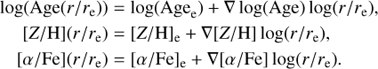 Mathematical equation: $$\matrix{ {{\rm{log}}\left( {{\rm{Age}}\left( {r/{r_{\rm{e}}}} \right)} \right)} \hfill & = \hfill & {{\rm{log}}\left( {{\rm{Ag}}{{\rm{e}}_{\rm{e}}}} \right) + \nabla {\rm{log}}\left( {{\rm{Age}}} \right){\rm{log}}\left( {r/{r_{\rm{e}}}} \right),} \hfill \cr {\left[ {{\rm{Z/H}}} \right]\left( {r/{r_{\rm{e}}}} \right)} \hfill & = \hfill & {{{\left[ {{\rm{Z/H}}} \right]}_{\rm{e}}} + \nabla \left[ {{\rm{Z/H}}} \right]{\rm{log}}\left( {r/{r_{\rm{e}}}} \right)} \hfill \cr {\left[ {\alpha /{\rm{Fe}}} \right]\left( {r/{r_{\rm{e}}}} \right)} \hfill & = \hfill & {{{\left[ {\alpha /{\rm{Fe}}} \right]}_{\rm{e}}} + \nabla \left[ {\alpha /{\rm{Fe}}} \right]{\rm{log}}\left( {r/{r_{\rm{e}}}} \right)} \hfill \cr } $$