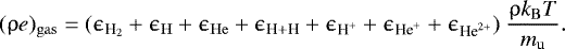 Mathematical equation: \begin{align*} {(\uprho e)_{\mathrm{gas}} = (\epsilon_{\textrm{H}_2} + \epsilon_{\mathrm{H}} + \epsilon_{\mathrm{He}} + \epsilon_{\textrm{H} + \textrm{H}} + \epsilon_{\textrm{H}^+} + \epsilon_{\textrm{He}^+} + \epsilon_{\textrm{He}^{2+}}) ~\dfrac{\uprho k_{\mathrm{B}} T}{m_{\mathrm{u}}}}. \end{align*}