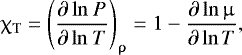 Mathematical equation: \begin{align*} {\chi_{\mathrm{T}} = {\Bigg( \dfrac{\partial\, \mathrm{ln} ~P}{\partial\, \mathrm{ln} ~T} \Bigg)}_{\uprho} = 1 - \dfrac{\partial\, \mathrm{ln} \,\upmu} {\partial\, \mathrm{ln}\, T}}, \end{align*}