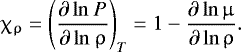 Mathematical equation: \begin{align*} {\chi_{\mathrm{\uprho}} = {\Bigg( \dfrac{\partial\, \mathrm{ln} ~P}{\partial\, \mathrm{ln} ~\uprho} \Bigg)}_{T} = 1 - \dfrac{\partial\, \mathrm{ln} \,\upmu} {\partial\, \mathrm{ln}\, \uprho}}. \end{align*}