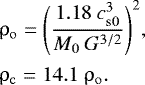 Mathematical equation: \begin{equation*} \begin{split} &\rho_{\mathrm{o}} = \Bigg (\dfrac{1.18 ~c_{\mathrm{s0}}^3}{M_0 ~G^{3/2}} \Bigg)^2,\\ &\rho_{\mathrm{c}} = 14.1 ~\rho_{\mathrm{o}}. \end{split} \end{equation*}
