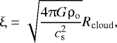 Mathematical equation: \begin{align*} { \upxi = \sqrt{\dfrac{4 \uppi G \rho_{\mathrm{o}}}{c_{\mathrm{s}}^2}} R_{\mathrm{cloud}}}, \end{align*}