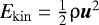 Mathematical equation: $\textit{E}_{\mathrm{kin}} = \tfrac{1}{2} \uprho \boldsymbol u^2$