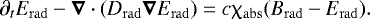 Mathematical equation: \begin{align*} { \partial_t E_{\mathrm{rad}} - \boldsymbol\nabla \cdot (D_{\mathrm{rad}} \boldsymbol\nabla E_{\mathrm{rad}}) = c \chi_{\mathrm{abs}} (B_{\mathrm{rad}} - E_{\mathrm{rad}})}.\end{align*}