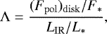 Mathematical equation: \begin{displaymath} {\mathrm\Lambda} = {(F_{\rm{pol}})_{\rm{disk}}/F_{\ast} \over L_{\mathrm{IR}}/L_{\ast}}, \end{displaymath}