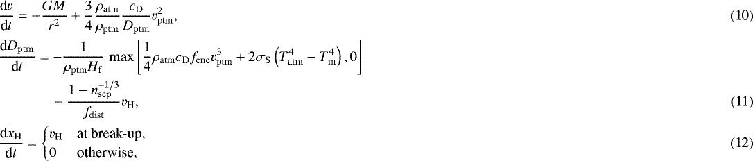 Mathematical equation: \begin{align}&\frac{\textrm{d} v}{\textrm{d} t} = -\frac{G M}{r^2} + \frac{3}{4} \frac{\rho_{\mathrm{atm}}}{\rho_{\mathrm{ptm}}} \frac{c_{\mathrm{D}}}{D_{\mathrm{ptm}}} v_{\mathrm{ptm}}^2, \\ &\frac{\textrm{d} D_{\mathrm{ptm}}}{\textrm{d} t} = -\frac{1}{\rho_{\mathrm{ptm}}H_{\mathrm{f}}} \, \max\left[ \frac{1}{4} \rho_{\mathrm{atm}} c_{\mathrm{D}} f_{\mathrm{ene}} v_{\mathrm{ptm}}^3 + 2 \sigma_{\mathrm{S}} \left(T_{\mathrm{atm}}^4-T_{\mathrm{m}}^4\right), 0\right] \nonumber\\ & \qquad \quad\ \ \,- \frac{1-n_{\mathrm{sep}}^{-1/3}}{f_{\mathrm{dist}}} v_{\mathrm{H}},\\ &\frac{\textrm{d} x_{\mathrm{H}}}{\textrm{d} t} = \begin{cases} v_{\mathrm{H}} & \text{at break-up,} \\ 0 & \text{otherwise,} \end{cases} \end{align}