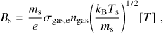 Mathematical equation: $$ \begin{aligned} B_\mathrm{s}=\frac{m_\mathrm{s}}{e} \sigma _\mathrm{gas,e }n_\mathrm{gas }{ \left( \frac{k_\mathrm{B}T_\mathrm{s}}{m_\mathrm{s }} \right) }^{ 1/2 } [T]\,\,, \end{aligned} $$
