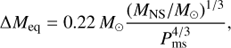 Mathematical equation: $$\Delta {M_{{\rm{eq}}}} = 0.22{\mkern 1mu} {M_ \odot }{{{{\left( {{M_{{\rm{NS}}}}/{M_ \odot }} \right)}^{1/3}}} \over {P_{{\rm{ms}}}^{4/3}}},$$