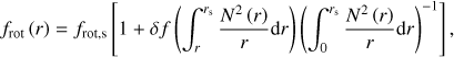 Mathematical equation: $ \begin{aligned} f_\mathrm{rot}\left(r\right) = f_\mathrm{rot,s}\left[1 + \delta f\left(\int _r^{r_\mathrm{s}}\frac{N^2\left(r\right)}{r}\mathrm d r\right)\left(\int _0^{r_\mathrm{s}}\frac{N^2\left(r\right)}{r}\mathrm d r\right)^{-1}\right], \end{aligned} $