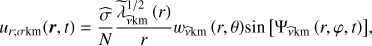 Mathematical equation: $ \begin{aligned} u_{r;\sigma \mathrm{km}}({\boldsymbol{r}},t)=\frac{\widehat{\sigma }}{N}\frac{{\widetilde{\lambda }}^{1/2}_{{\widehat{\nu }}\mathrm{km}}\left(r\right)}{r}w_{\widehat{\nu }\mathrm{km}}\left(r,\theta \right)\!\sin \left[\Psi _{{\widehat{\nu }}\mathrm{km}}\left(r,\varphi ,t\right)\right]\!, \end{aligned} $