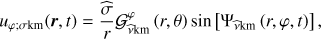 Mathematical equation: $ \begin{aligned} u_{\varphi ;\sigma \mathrm{km}}(\boldsymbol{r},t)=\frac{\widehat{\sigma }}{r}\mathcal{G }_{\widehat{\nu }\mathrm{km}}^{\varphi }\left(r,\theta \right)\sin \left[\Psi _{{\widehat{\nu }}\mathrm{km}}\left(r,\varphi ,t\right)\right], \end{aligned} $