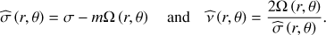 Mathematical equation: $ \begin{aligned} \widehat{\sigma }\left(r,\theta \right)=\sigma -m\Omega \left(r,\theta \right)\quad \mathrm{and}\quad \widehat{\nu }\left(r,\theta \right)=\frac{2\Omega \left(r,\theta \right)}{\widehat{\sigma }\left(r,\theta \right)}. \end{aligned} $