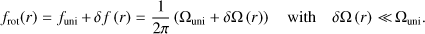 Mathematical equation: $ \begin{aligned} f_\mathrm{rot}(r)=f_\mathrm{uni}\,{+}\,\delta f\left(r\right)=\frac{1}{2\pi }\left(\Omega _\mathrm{uni}+\delta \Omega \left(r\right)\right)\quad \mathrm{with}\quad \delta \Omega \left(r\right)\,{\ll }\,{\Omega }_\mathrm{uni}. \end{aligned} $