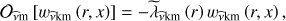 Mathematical equation: $ \begin{aligned} \mathcal{O }_\mathrm{{\widehat{\nu }m}}\left[w_{\widehat{\nu }\mathrm{km}}\left(r,x\right)\right]=-{\widetilde{\lambda }}_{\widehat{\nu }\mathrm{km}}\left(r\right)w_{\widehat{\nu }\mathrm{km}}\left(r,x\right), \end{aligned} $