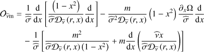 Mathematical equation: $ \begin{aligned} \mathcal{O }_\mathrm{{\widehat{\nu }m}}&=\frac{1}{\widehat{\sigma }}\frac{\mathrm{d}}{\mathrm{d}x}\left[\frac{\left(1-x^2\right)}{\widehat{\sigma }\mathcal{D }_{\widehat{\nu }}\left(r,x\right)}\frac{\mathrm{d}}{\mathrm{d}x}\right]-\frac{m}{\widehat{\sigma }^2\mathcal{D }_{\widehat{\nu }}\left(r,x\right)}\left(1-x^2\right)\frac{\partial _{x}\Omega }{\widehat{\sigma }}\frac{\mathrm{d}}{\mathrm{d}x} \nonumber \\&\quad -\frac{1}{\widehat{\sigma }}\left[\frac{m^2}{\widehat{\sigma }\mathcal{D }_{\widehat{\nu }}\left(r,x\right)\left(1-x^2\right)}+m\frac{\mathrm{d}}{\mathrm{d}x}\left(\frac{\widehat{\nu }x}{\widehat{\sigma }\mathcal{D }_{\widehat{\nu }}\left(r,x\right)}\right)\right] \end{aligned} $