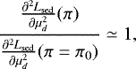 Mathematical equation: \begin{equation*} \frac{{{\frac{\partial^2 L_{\mathrm{sed}}}{\partial \mu_d^2}}}(\pi)}{{{\frac{\partial^2 L_{\mathrm{sed}}}{\partial \mu_d^2}}}(\pi=\pi_0)} \simeq 1, \end{equation*}