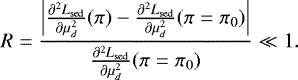 Mathematical equation: \begin{equation*} R = \frac{\left|{{\frac{\partial^2 L_{\mathrm{sed}}}{\partial \mu_d^2}}}(\pi) - {{\frac{\partial^2 L_{\mathrm{sed}}}{\partial \mu_d^2}}}(\pi=\pi_0)\right|}{{{\frac{\partial^2 L_{\mathrm{sed}}}{\partial \mu_d^2}}}(\pi=\pi_0)} \ll 1.\end{equation*}
