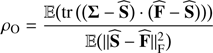 Mathematical equation: $$ \begin{aligned} \rho _\mathrm{O}&=\frac{ \mathbb{E} \big ({\mathrm{tr}\big ({ \big ({\boldsymbol{\Sigma } - \widehat{\mathbf{S }}}\big )\cdot \big ({\widehat{\mathbf{F }}- \widehat{\mathbf{S }}}\big )\big )\big ) } } }{ \mathbb{E} \big ({||{\widehat{\mathbf{S }}- \widehat{\mathbf{F }}}||^{2}_{\text{ F}}}\big ) }\end{aligned} $$