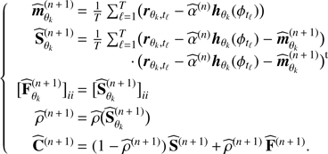 Mathematical equation: $$ \begin{aligned} \left\{ \begin{array}{ll} \widehat{\boldsymbol{m}}_{\theta _k}^{(n\,{+}\,1)}&= \frac{1}{T}\sum _{\ell =1}^T\bigl (\boldsymbol{r}_{\theta _k,t_\ell }-\widehat{\alpha }^{(n)}\boldsymbol{h}_{\theta _k}(\phi _{t_\ell })\bigr )\\ \widehat{\mathbf{S }}_{\theta _k}^{(n\,{+}\,1)}&=\frac{1}{T} \sum _{\ell =1}^T \bigl (\boldsymbol{r}_{\theta _k,t_\ell }-\widehat{\alpha }^{(n)}\boldsymbol{h}_{\theta _k}(\phi _{t_\ell })-\widehat{\boldsymbol{m}}_{\theta _k}^{(n\,{+}\,1)}\bigr ) \\&\cdot \,\bigl (\boldsymbol{r}_{\theta _k,t_\ell }-\widehat{\alpha }^{(n)}\boldsymbol{h}_{\theta _k}(\phi _{t_\ell })-\widehat{\boldsymbol{m}}_{\theta _k}^{(n\,{+}\,1)}\bigr )^{\mathrm{t} }\\ \bigl [\widehat{\mathbf{F }}_{\theta _k}^{(n\,{+}\,1)}\bigr ]_{ii}&=\bigl [\widehat{\mathbf{S }}_{\theta _k}^{(n\,{+}\,1)}\bigr ]_{ii}\\ \widehat{\rho }^{(n\,{+}\,1)}&=\widehat{\rho }\bigl (\widehat{\mathbf{S }}_{\theta _k}^{(n\,{+}\,1)}\bigr )\\ \widehat{\mathbf{C }}^{(n\,{+}\,1)}&=(1-\widehat{\rho }^{(n\,{+}\,1)}) \,\widehat{\mathbf{S }}^{(n\,{+}\,1)}\,{+}\,\widehat{\rho }^{(n\,{+}\,1)}\,\widehat{\mathbf{F }}^{(n\,{+}\,1)}. \end{array}\right. \end{aligned} $$
