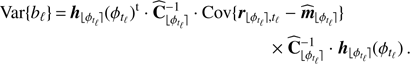 Mathematical equation: $$ \begin{aligned} \mathrm{Var}\{b_{\ell }\} \,{=}\,\boldsymbol{h}_{{\lfloor \phi _{t_\ell }\rceil }}(\phi _{t_\ell })^{\mathrm{t} }\cdot \widehat{\mathbf{C }}_{{\lfloor \phi _{t_\ell }\rceil }}^{-1} \cdot \mathrm{Cov}\{ \boldsymbol{r}_{{\lfloor \phi _{t_\ell }\rceil },t_\ell } - \widehat{\boldsymbol{m}}_{{\lfloor \phi _{t_\ell }\rceil }} \}\nonumber \\ \times \widehat{\mathbf{C }}_{{\lfloor \phi _{t_\ell }\rceil }}^{-1} \cdot \boldsymbol{h}_{{\lfloor \phi _{t_\ell }\rceil }}(\phi _{t_\ell }) \, . \end{aligned} $$
