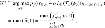 Mathematical equation: $$ \begin{array}{*{35}{l}} {{{\hat{\alpha }}}^{+}} & \overset{\text{ def}}{\mathop{=}}\,\underset{\alpha \ge 0}{\mathop{\text{arg}\,\text{max}}}\,{{p}_{f}}({{\{{{r}_{{{\theta }_{k}},{{t}_{\ell }}}}-\alpha {{h}_{{{\theta }_{k}}}}({{\mathcal{F}}_{{{t}_{\ell }}}}({{\phi }_{0}}))\}}_{k=1:N,\ell =1:T}}) \\ {} & =\max (\hat{\alpha },0)=\frac{\max (\sum\limits_{\ell =1}^{T}{{{b}_{\ell }}},0)}{\sum\limits_{\ell =1}^{T}{{{a}_{\ell }}}}, \\ \end{array} $$