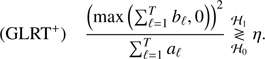 Mathematical equation: $$ \begin{aligned} \text{(GLRT}^+\text{)} \quad \frac{ \Big ({\max \Big ({\sum _{\ell =1}^T b_\ell ,0}\Big )}\Big )^2 }{ \sum _{\ell =1}^T a_\ell } \underset{{\mathcal{H} }_0}{\overset{{\mathcal{H} }_1}{\gtrless }}\eta . \end{aligned} $$