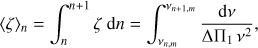 Mathematical equation: $$ \begin{aligned}&\langle \zeta \rangle _{n}= \int _{{n}}^{{n}+1} \zeta \ \mathrm d n = \int _{\nu _{{n},m}}^{\nu _{{n}+1,m}} { \mathrm d \nu \over \Delta \Pi _1\,\nu ^2}, \end{aligned} $$