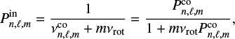 Mathematical equation: $$\begin{equation} P_{n,\ell,m}^\mathrm{in} = \frac{1}{\nu_{n,\ell,m}^\mathrm{co}+m\nu \mathrm{rot}}= \frac{P_{{n,\ell,m}}^\mathrm{co}}{1 + m \nu \mathrm{rot} P_{n,\ell,m}^\mathrm{co}}, \end{equation} $$