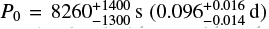 Mathematical equation: $${P_0} = 8260_{ - 1300}^{ + 1400}{\rm{s }}\left( {0.096_{ - 0.014}^{ + 0.016}{\rm{d}}} \right)$$