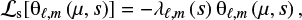 Mathematical equation: $$\begin{equation} \ell_\mathrm{s}[\theta_{\ell,m}\left(\mu,s\right)]=- \lambda_{\ell,m}\left(s\right)\theta_{\ell,m}\left(\mu,s\right), \end{equation} $$