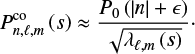 Mathematical equation: $$ \begin{equation} P_{n,\ell,m}^\mathrm{co}\left(s\right)\approx\frac{P_0\left( \left|n\right|+\epsilon\right)}{\sqrt{\lambda_{\ell,m}\left(s\right)}}\cdot \end{equation} $$