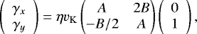 \begin{equation*} \left( \begin{array}{c} \gamma_x \\ \gamma_y \end{array} \right) = \eta v_{\rm{K}} \begin{pmatrix} A & 2B \\ -B/2 & A \end{pmatrix} \left( \begin{array}{c} 0 \\ 1 \end{array} \right),\end{equation*}