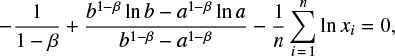 Mathematical equation: $$ \begin{equation} -\frac{1}{1-\beta}+ \frac{b^{1-\beta}\ln b-a^{1-\beta}\ln a}{b^{1-\beta}-a^{1-\beta}} -\frac{1}{n}\sum\limits_{i\,=\,1}^n \ln x_i =0, \end{equation} $$