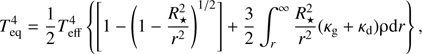 Mathematical equation: $$ T_\text{eq}^4=\frac12T_\text{eff}^4\{\lbrack1-{(1-\frac{R_\star^2}{r^2})}^{1/2}\rbrack+\frac32\int_r^\infty\frac{R_\star^2}{r^2}{(\kappa_\mathrm g+\kappa_\mathrm d)} \mathrm{\rho} \mathrm{d}r\}, $$