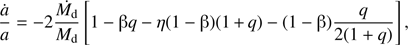 Mathematical equation: $$ \frac{\dot a}a=-2\frac{\dot{M_\mathrm d}}{M_\mathrm d}\lbrack1-\mathrm\beta q-\eta(1-\mathrm\beta)(1+q)-(1-\mathrm\beta)\frac q{2(1+q)}\rbrack, $$