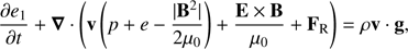 Mathematical equation: $ \begin{aligned} \frac{\partial {e_{1}}}{\partial {t}} + \boldsymbol{\nabla}\cdot \left(\mathbf{v } \left( p + e - \frac{|\mathbf{B }^{2}|}{2{\mu }_{0}}\right) + \frac{\mathbf{E }\times \mathbf{B }}{{\mu }_{0}} + \mathbf{F }_{\mathrm{R}} \right) = \rho \mathbf{v }\cdot \mathbf{g }, \end{aligned} $