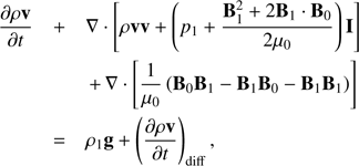 Mathematical equation: $ \begin{aligned}&\frac{\partial {\rho \mathbf{v }}}{\partial {t}}+ \mathbf{\nabla }\cdot \left[\rho \mathbf{v } \mathbf{v } + \left( p_{1} + \frac{\mathbf{B }_{1}^{2} + 2\mathbf{B }_{1} \cdot \mathbf{B }_{0}}{2 {\mu }_{0}} \right) \mathbf{I } \right]\nonumber \\&\quad \quad \quad \quad \,+\,\mathbf{\nabla }\cdot \left[\frac{1}{{\mu }_{0}} \left(\mathbf{B }_{0} \mathbf{B }_{1}-\mathbf{B }_{1} \mathbf{B }_{0}-\mathbf{B }_{1} \mathbf{B }_{1} \right) \right] \nonumber \\& \quad \quad \quad = \rho _{1} \mathbf g + \left(\frac{\partial {\rho \mathbf{v }}}{\partial {t}}\right)_{\mathrm{diff}}, \end{aligned} $