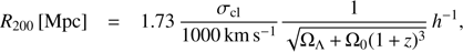 Mathematical equation: $$ R_{200}{\lbrack\text{Mpc}\rbrack}=1.73\frac{\sigma_\text{cl}}{1000\text{km s}^{-1}}\frac1{\sqrt{{\mathrm\Omega}_\mathrm\Lambda+{\mathrm\Omega}_0{(1+z)}^3}}h^{-1}, $$