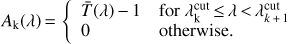 Mathematical equation: $$ \begin{aligned} A_\mathrm{k}(\lambda )\,{=}\, \left\{ \begin{array}{ll} \bar{T}(\lambda )\,{-}\,1&\text{ for} \lambda ^\mathrm{cut}_\mathrm{k}\,{\le }\,\lambda \,{<}\,\lambda ^\mathrm{cut}_{k\,{+}\,1} \\ 0&\text{ otherwise}. \\ \end{array}\right. \end{aligned} $$
