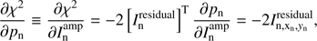 Mathematical equation: $ \begin{aligned} \frac{\partial \chi ^{2}}{\partial p_\mathrm{n}}\equiv \frac{\partial \chi ^{2}}{\partial I^\mathrm{amp}_\mathrm{n}} = -2\left[I_\mathrm{n}^\mathrm{residual}\right]^\mathrm{T}\frac{\partial p_\mathrm{n}}{\partial I^\mathrm{amp}_\mathrm{n}}=-2I_\mathrm{{n},x_\mathrm{n},{ y}_\mathrm{n}}^\mathrm{residual}, \end{aligned} $