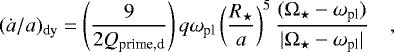 Mathematical equation: \begin{equation*} (\dot{a}/a)_{\textrm{dy}}=\left(9 \over {2 Q_{\textrm{prime,d}}} \right) q \omega_{\textrm{pl}} \left({R_{\star} \over a}\right)^{5} {(\mathrm{\Omega}_{\star}-\omega_{\textrm{pl}}) \over |\mathrm{\Omega}_{\star}-\omega_{\textrm{pl}}|}\ \ \ \ ,\end{equation*}