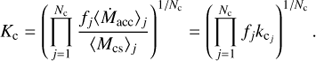 Mathematical equation: $$ K_\mathrm c={\left(\overset{N_\mathrm c}{\underset{j=1}{\mathrm\Pi}}\frac{f_j{\langle{\dot M}_\text{acc}\rangle}_j}{{\langle M_\text{cs}\rangle}_j}\right)}^{1/N_\mathrm c}{=\left(\overset{N_\mathrm c}{\underset{j=1}{\mathrm\Pi}}f_jk_{{\mathrm c}_j}\right)}^{1/N_\mathrm c}. $$