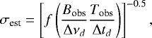 Mathematical equation: \begin{equation*} \sigma_{\textrm{est}}=\left[f\left(\frac{B_{\textrm{obs}}}{{\mathrm \Delta} \nu_d} \frac{T_{\textrm{obs}}}{{\mathrm \Delta} t_d}\right)\right]^{-0.5}, \end{equation*}