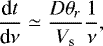 Mathematical equation: \begin{equation*} \frac{\textrm{d} t}{\textrm{d} \nu} \simeq \frac{D {\theta}_{r}}{V_{\textrm{s}}} \frac{1}{\nu}, \end{equation*}